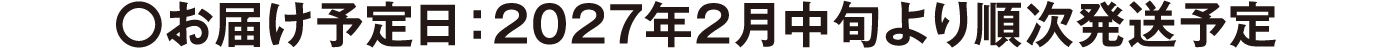 お届け予定日：2027年2月中旬より順次発送予定
