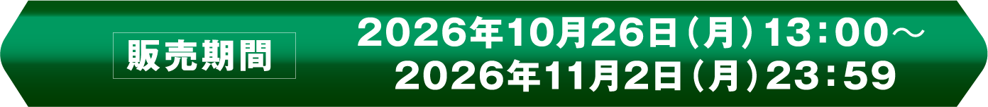販売期間 2026年10月26日(月)13:00〜2026年11月2日(月)23:59